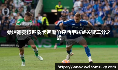 桑坦德竞技迎战卡迪斯争夺西甲联赛关键三分之战