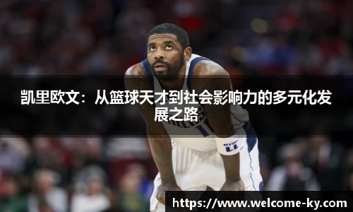 凯里欧文：从篮球天才到社会影响力的多元化发展之路