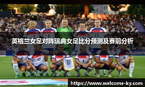 英格兰女足对阵瑞典女足比分预测及赛前分析