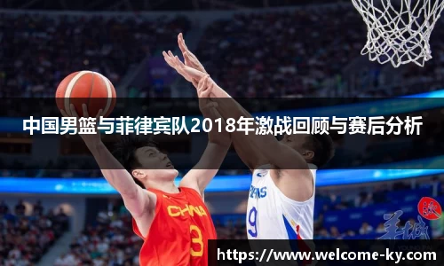 中国男篮与菲律宾队2018年激战回顾与赛后分析