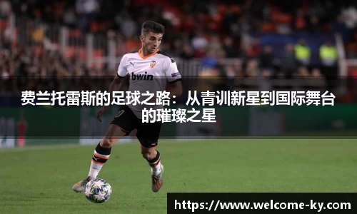 费兰托雷斯的足球之路：从青训新星到国际舞台的璀璨之星