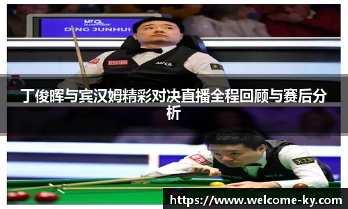 丁俊晖与宾汉姆精彩对决直播全程回顾与赛后分析