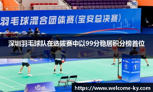 深圳羽毛球队在选拔赛中以99分稳居积分榜首位
