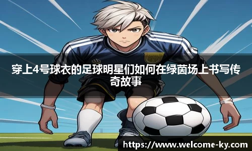 穿上4号球衣的足球明星们如何在绿茵场上书写传奇故事