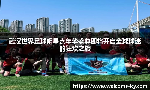 武汉世界足球明星嘉年华盛典即将开启全球球迷的狂欢之旅